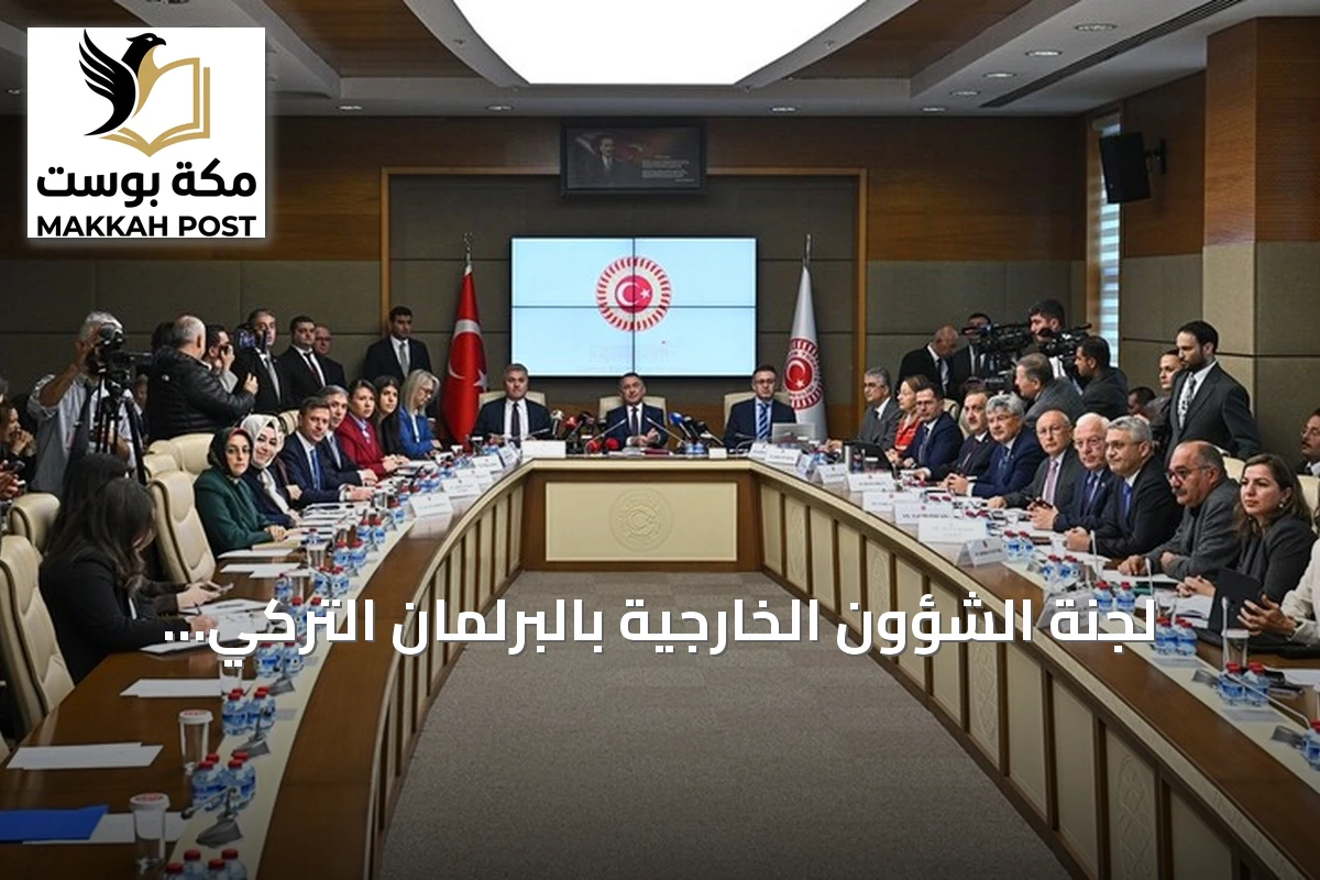 لجنة الشؤون الخارجية بالبرلمان التركي تشرع في مناقشة المصادقة على اتفاقية حلف مكة