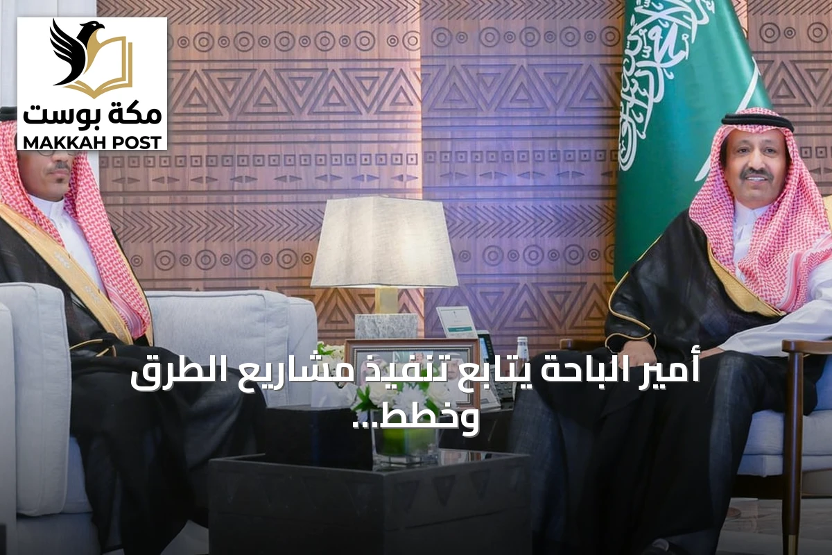 أمير الباحة يتابع تنفيذ مشاريع الطرق وخطط الصيانة والسلامة المرورية