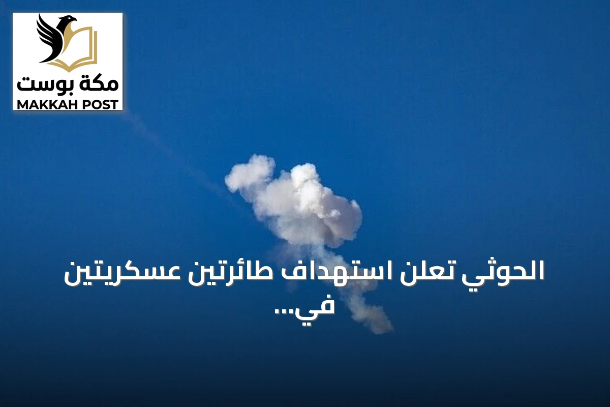 الحوثي تعلن استهداف طائرتين عسكريتين في السعودية وإفشال تقدم في با المندب