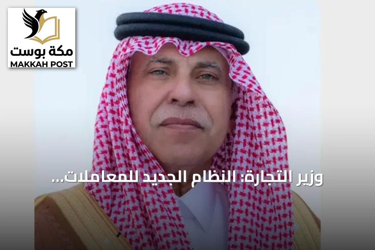 وزير التجارة: النظام الجديد للمعاملات التجارية ينظّم العقود ويعزز مناخ الاستثمار