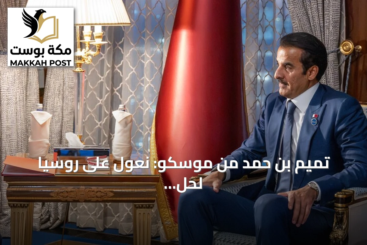تميم بن حمد من موسكو: نعول على روسيا لحل أزمة مضيق هرمز