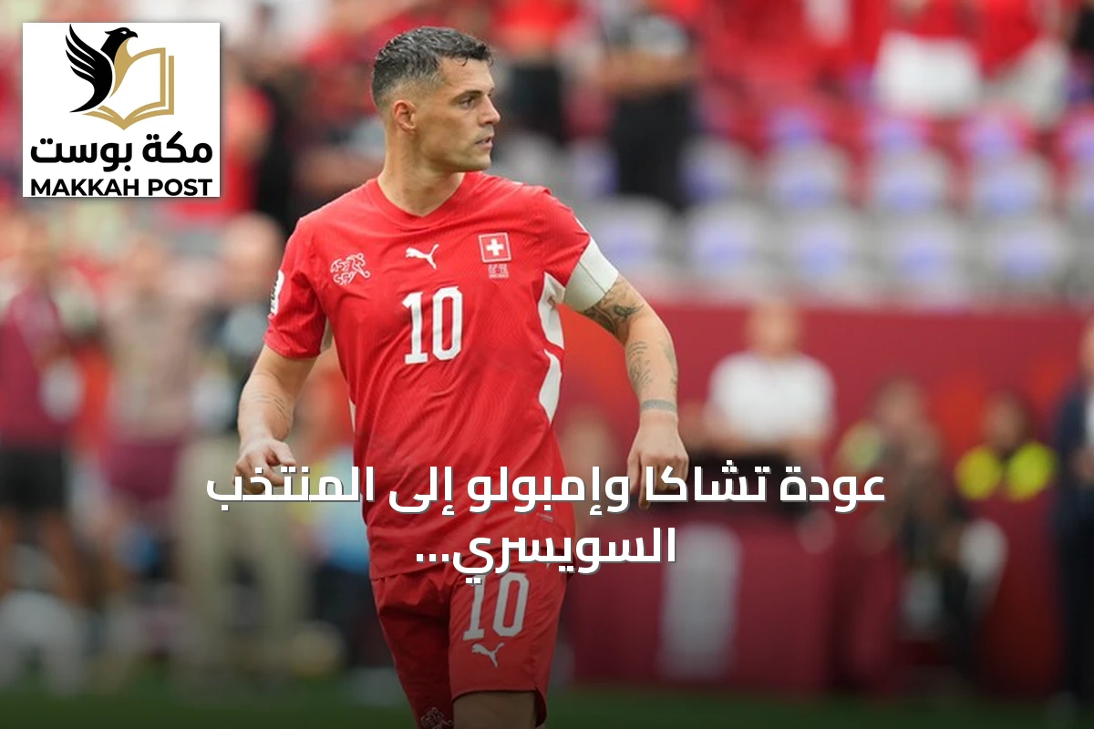 عودة تشاكا وإمبولو إلى المنتخب السويسري بعد انتهاء إجراءات قضية شهادات كورونا المزوّرة