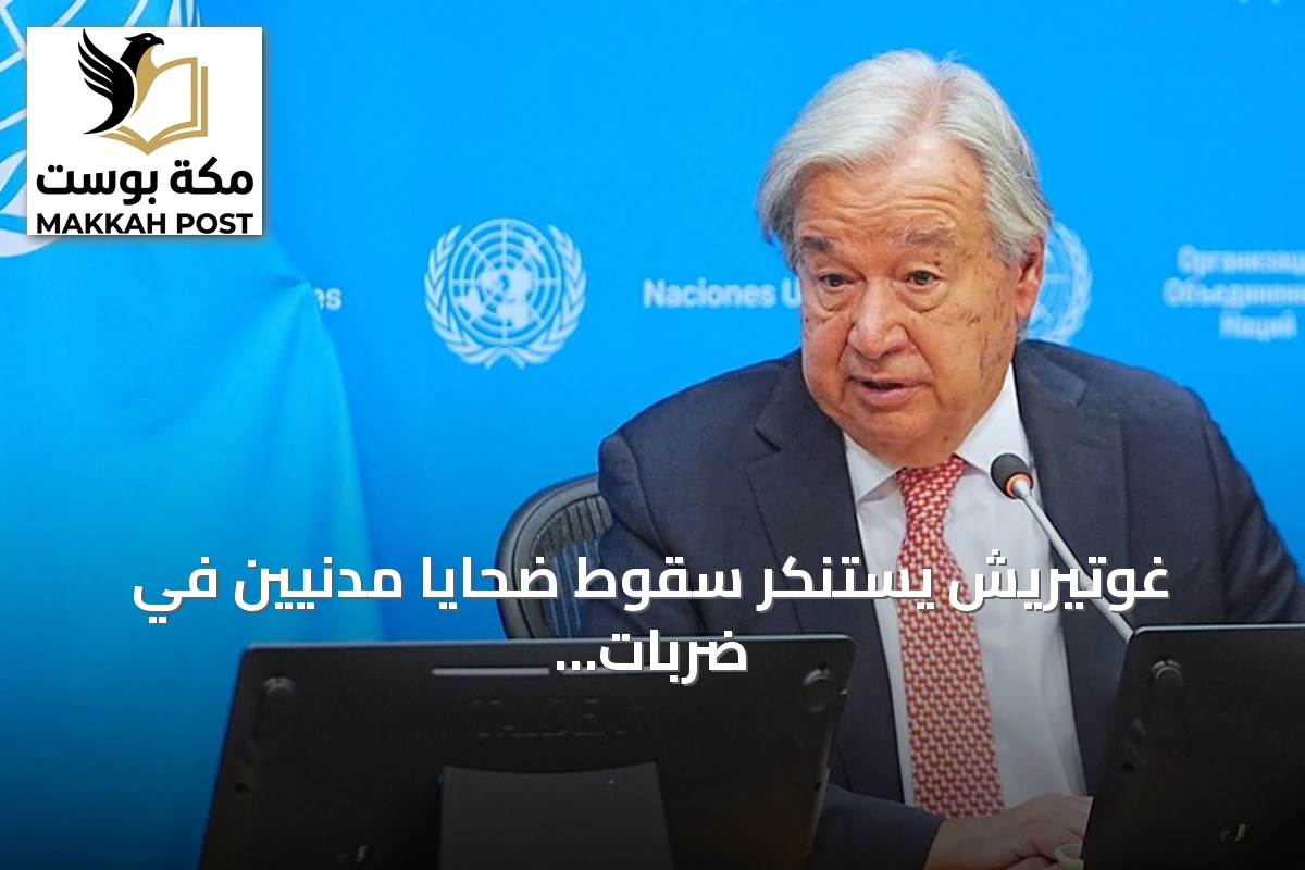 غوتيريش يستنكر سقوط ضحايا مدنيين في ضربات جوية أردنية استهدفت جنوب سوريا