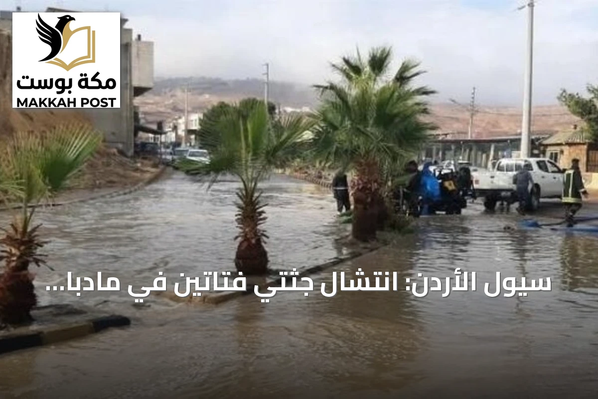 سيول الأردن: انتشال جثتي فتاتين في مادبا ومواصلة البحث عن مفقود في البلقاء