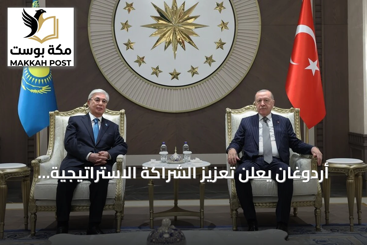 أردوغان يعلن تعزيز الشراكة الاستراتيجية مع كازاخستان في مجالات التجارة والطاقة والدفاع
