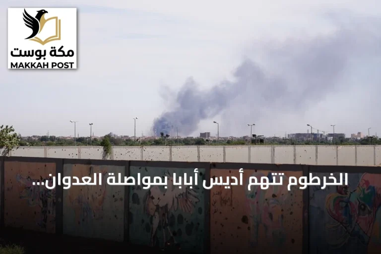 الخرطوم تتهم أديس أبابا بمواصلة العدوان وتصف سلوكها بالخطير