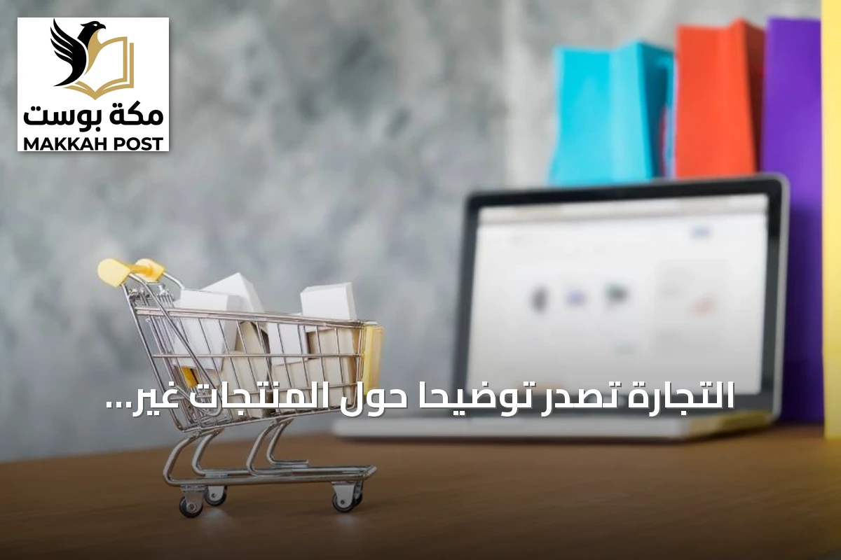 التجارة تُصدر توضيحاً حول المنتجات غير المطابقة للطلبات