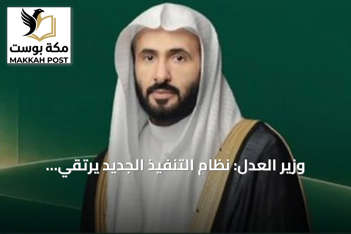 وزير العدل: نظام التنفيذ الجديد يرتقي بإنفاذ الحقوق ويدفع النضج المؤسسي