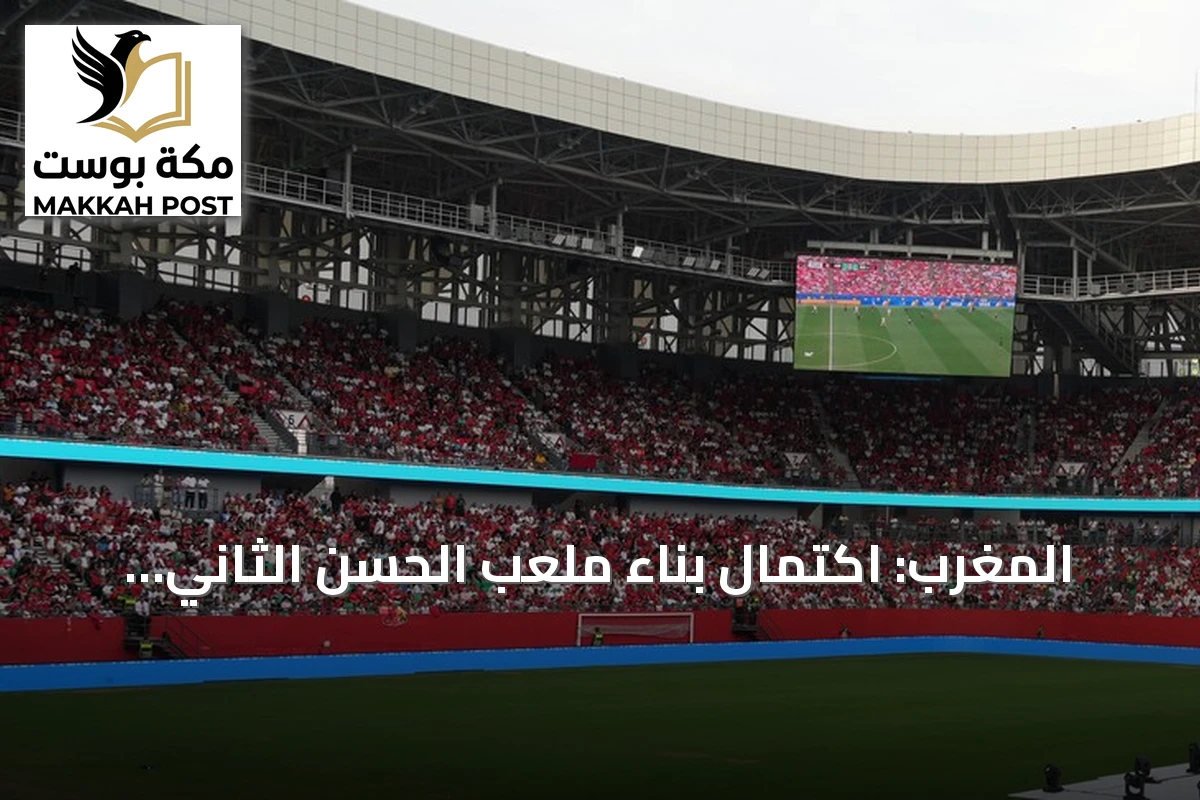 المغرب: اكتمال بناء ملعب الحسن الثاني مطلع 2028 قبل عامين من مونديال 2030