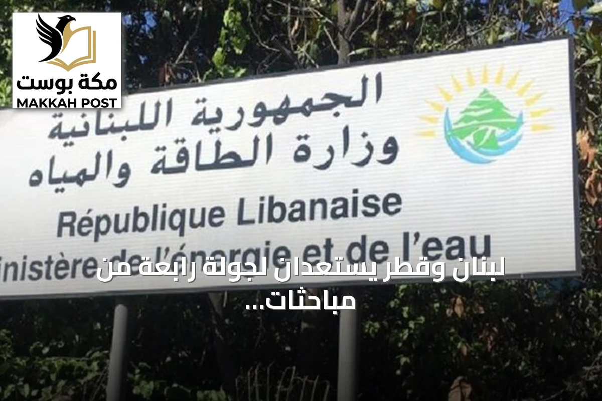 لبنان وقطر يستعدان لجولة رابعة من مباحثات «برنامج الطاقة المتكامل»