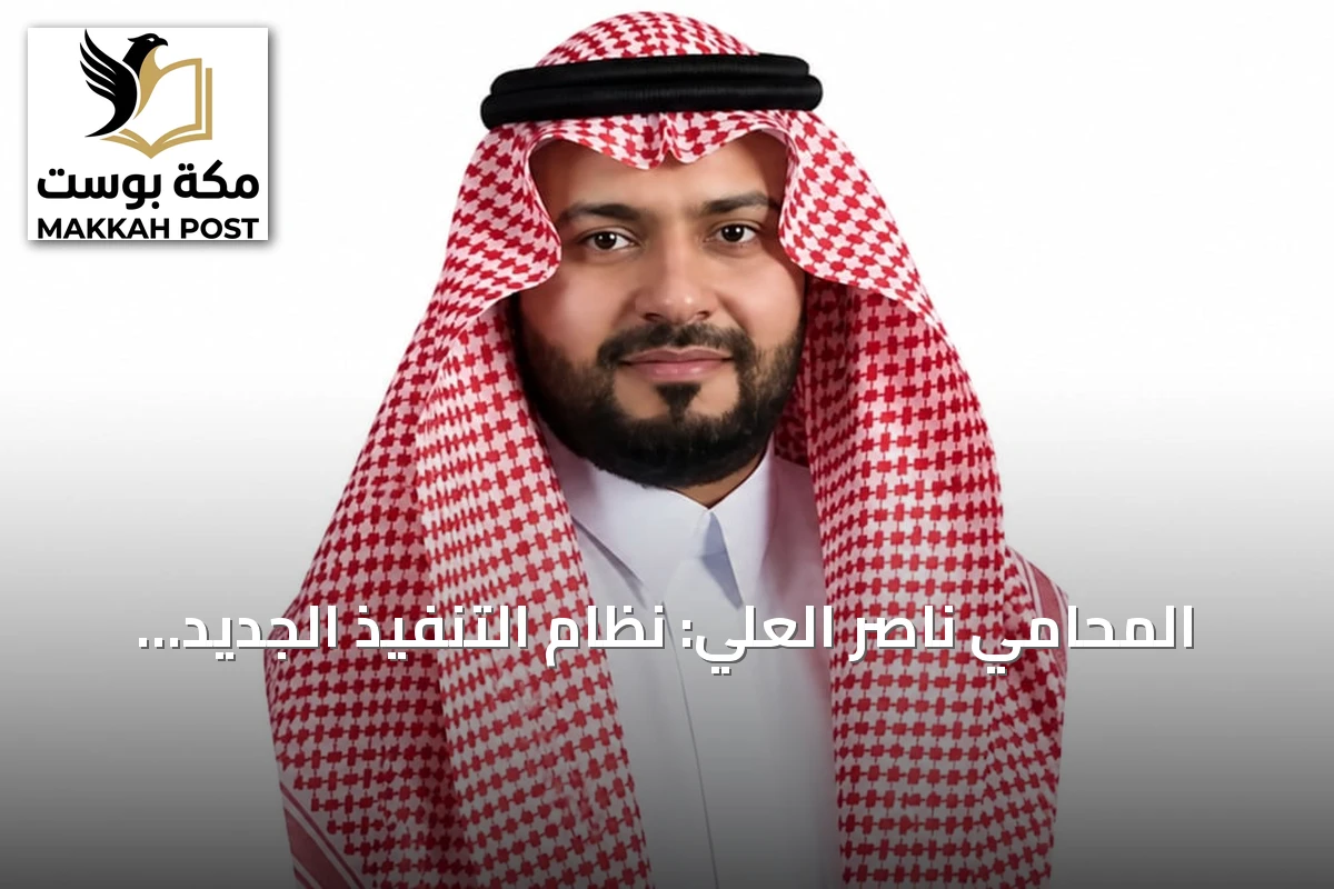 المحامي ناصر العلي: نظام التنفيذ الجديد يعزز كفاءة استيفاء الحقوق ويوازن بين الدائن والمدين