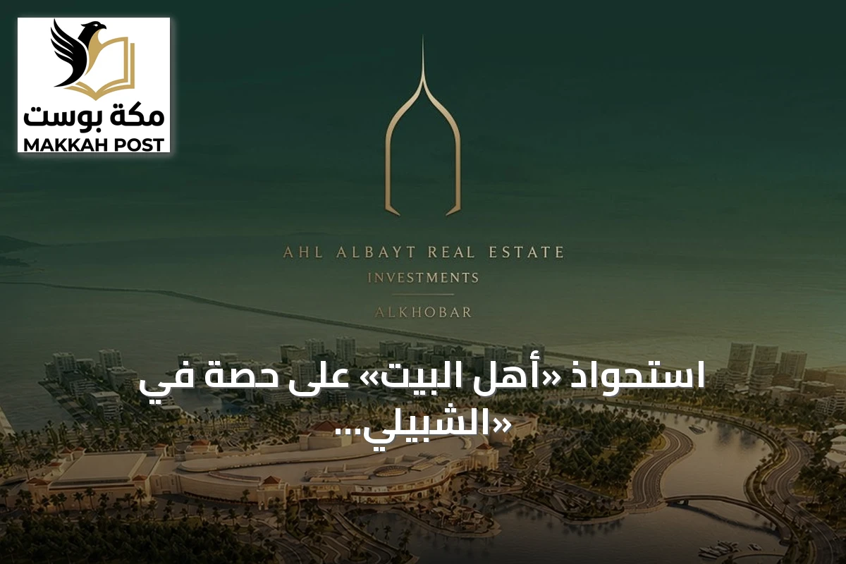 استحواذ «أهل البيت» على حصة في «الشبيلي جراند مول» بصفقة تتجاوز مليار ريال